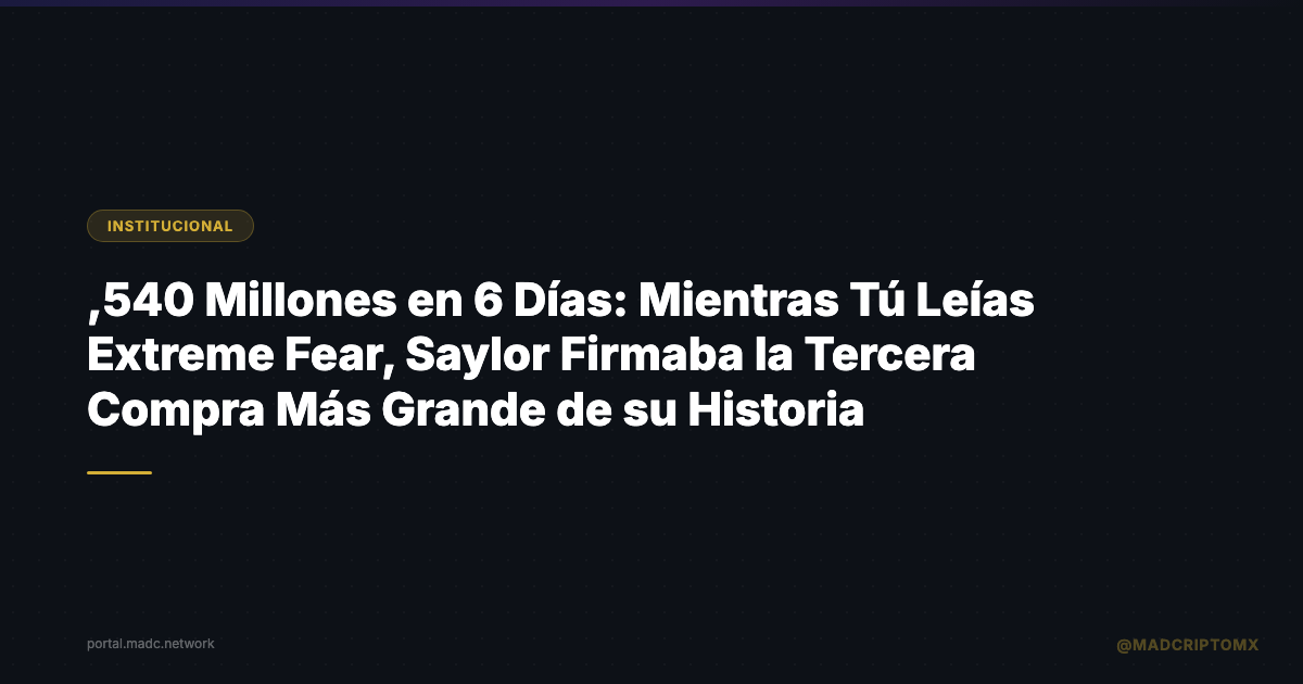 $2,540 Millones en 6 Días: Mientras Tú Leías Extreme Fear, Saylor Firmaba la Tercera Compra Más Grande de su Historia