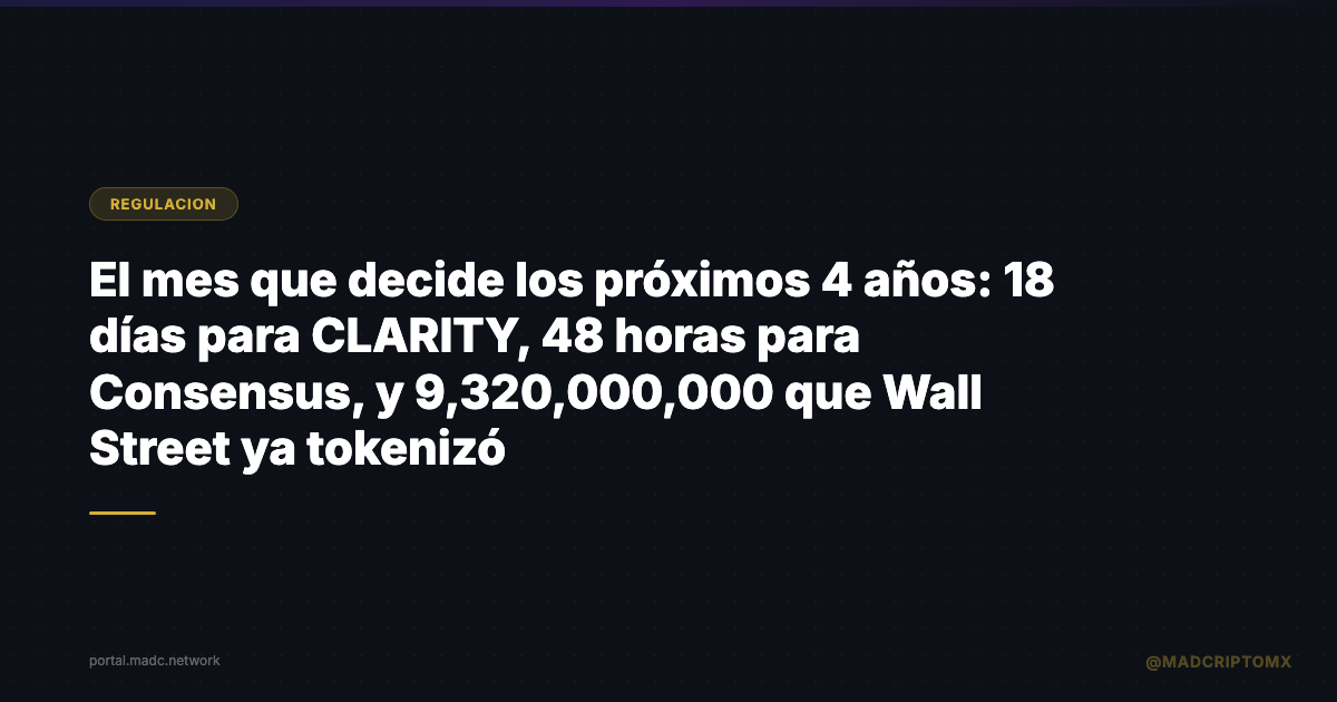El mes que decide los próximos 4 años: 18 días para CLARITY, 48 horas para Consensus, y $19,320,000,000 que Wall Street ya tokenizó