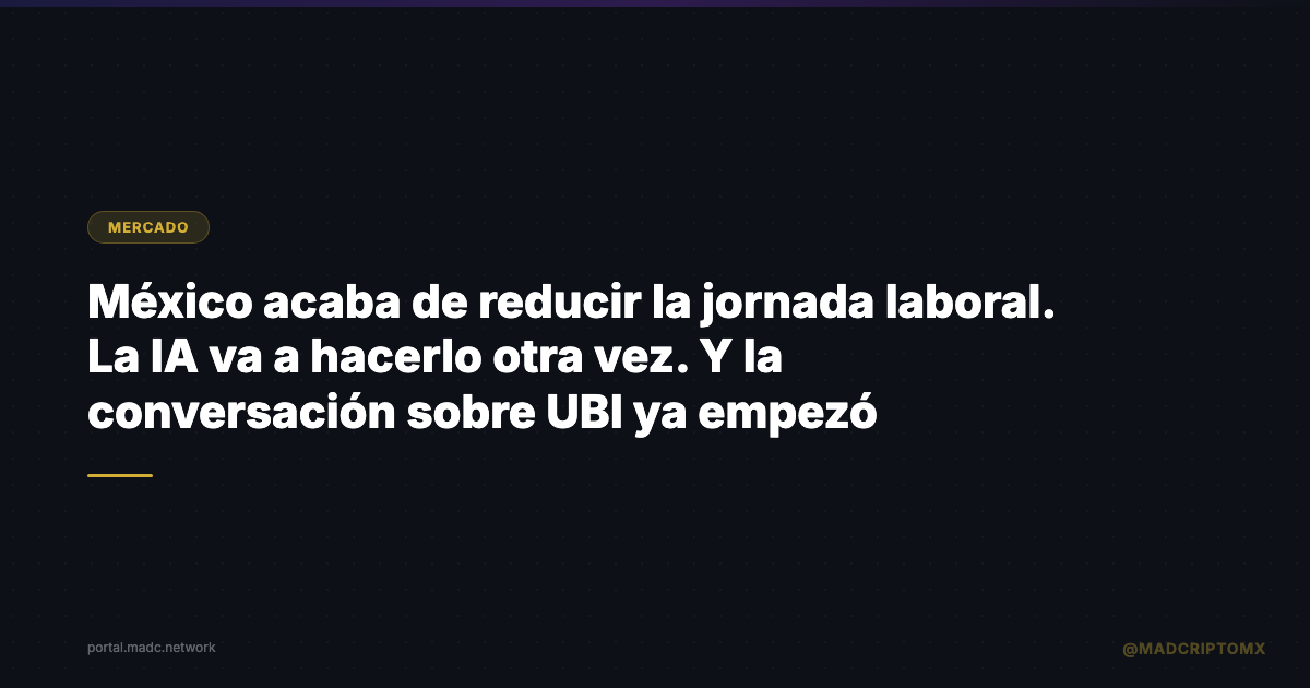 México acaba de reducir la jornada laboral. La IA va a hacerlo otra vez. Y la conversación sobre UBI ya empezó