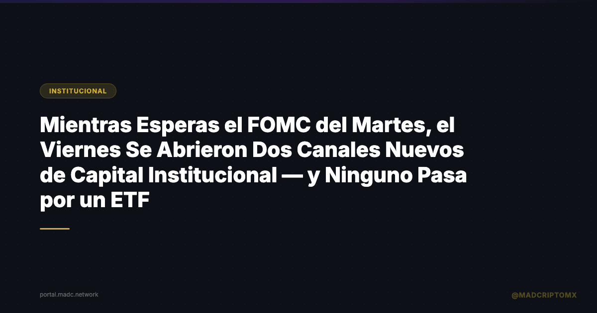 Mientras Esperas el FOMC del Martes, el Viernes Se Abrieron Dos Canales Nuevos de Capital Institucional — y Ninguno Pasa por un ETF