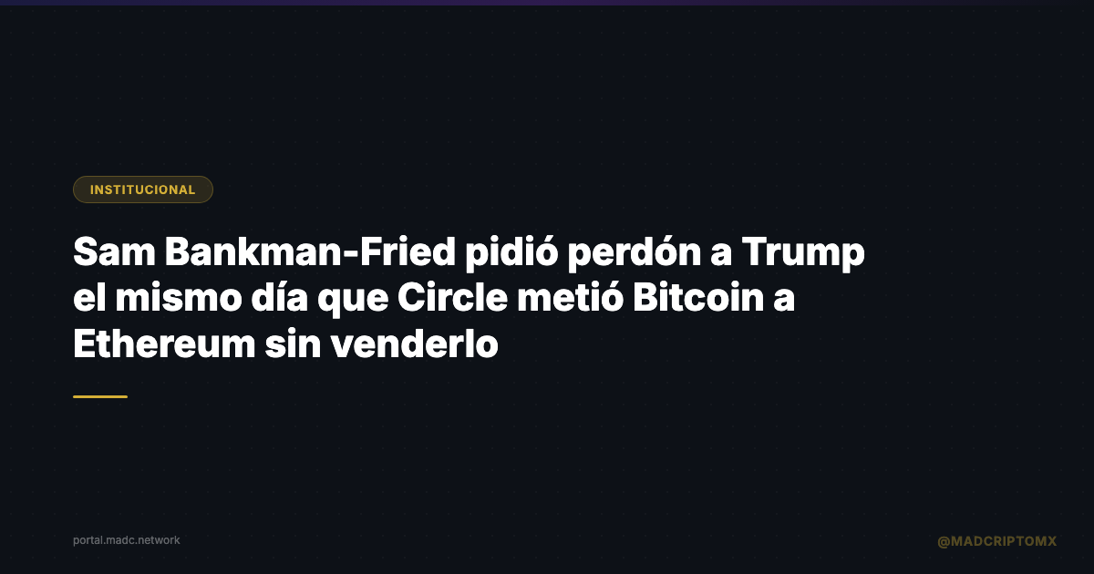 Sam Bankman-Fried pidió perdón a Trump el mismo día que Circle metió Bitcoin a Ethereum sin venderlo