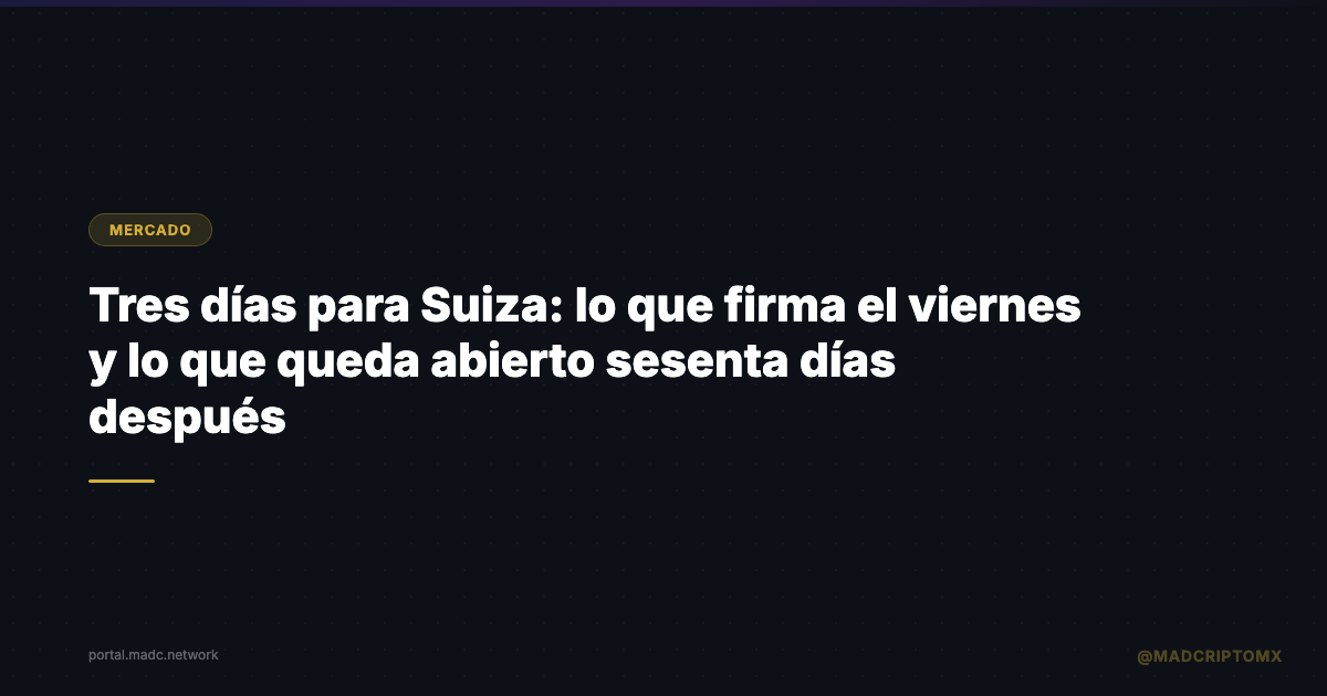 Tres días para Suiza: lo que firma el viernes y lo que queda abierto sesenta días después